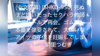 (中文字幕) [SHKD-950] 死ぬほど嫌いだったセクハラ教師とデリヘルで再会。ゴム無し本番を強要されて、大嫌いなアイツの子供を妊娠してしまった。 明里つむぎ