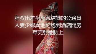 胖叔出差坐高鐵結識的公務員人妻少婦異地約炮到酒店開房草完射她臉上