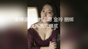 束缚凌辱调教志愿 金玲 捆绑玩弄嫩穴爆浆