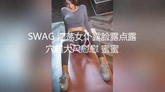 SWAG 淫荡女仆露脸露点露穴超大尺慰慰 蜜蜜