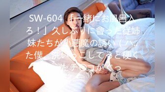 SW-604 「一緒にお風呂入ろ！」久しぶりに會った従姉妹たちが小悪魔の誘い（ハ..た僕。洗いっこしてると硬くなったチ〇コがぐっ