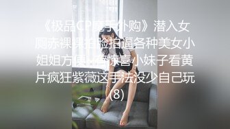 《极品CP魔手外购》潜入女厕赤裸裸拍脸拍逼各种美女小姐姐方便~有惊喜小妹子看黄片疯狂紫薇这手法没少自己玩 (8)