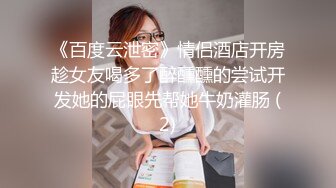 《百度云泄密》情侣酒店开房趁女友喝多了醉醺醺的尝试开发她的屁眼先帮她牛奶灌肠 (2)