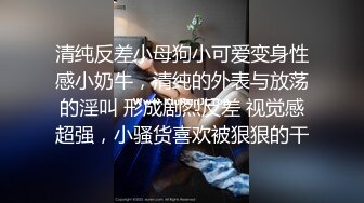 清纯反差小母狗小可爱变身性感小奶牛，清纯的外表与放荡的淫叫 形成剧烈反差 视觉感超强，小骚货喜欢被狠狠的干