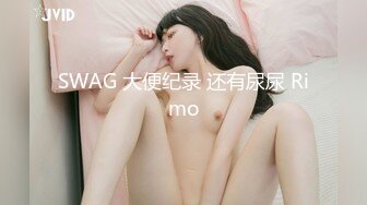 SWAG 大便纪录 还有尿尿 Rimo