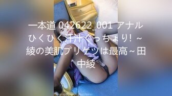 一本道 042622_001 アナルひくひく汗汁ぐっちょり! ～綾の美肌プリケツは最高～田中綾