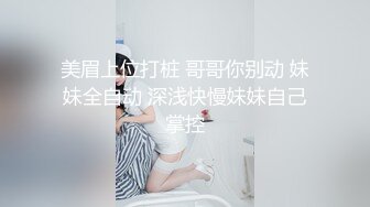 美眉上位打桩 哥哥你别动 妹妹全自动 深浅快慢妹妹自己掌控