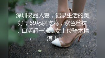 深圳极品人妻，记录生活的美好，69舔屄吃鸡，紫色丝袜，口活超一流，女上位骑术精湛！