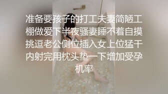 准备要孩子的打工夫妻简陋工棚做爱下半夜骚妻睡不着自摸挑逗老公侧位插入女上位猛干内射完用枕头垫一下增加受孕机率