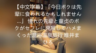 【中文字幕】「今日ボクは先辈に食われるかもしれません…」 憧れの先辈と童贞のボクがセフレに発展してハメまくった混浴温泉旅行 唯井まひろ