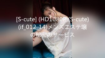 [S-cute] (HD1080P)(S-cute)(if_012_14)メンズエステ壌の秘密のサービス