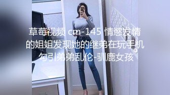 草莓视频 cm-145 情慾发情的姐姐发现她的继弟在玩手机 勾引弟弟乱伦-驯鹿女孩