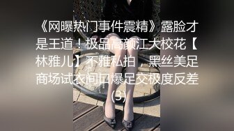 《网曝热门事件震精》露脸才是王道！极品高颜江大校花【林雅儿】不雅私拍，黑丝美足商场试衣间口爆足交极度反差 (3)