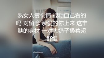 熟女人妻偷情 视频自己看的吗 对留念 亲爱的你上来 这丰腴的身材 一对大奶子操着超舒坦