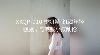 XKQP-010 季妍希· 饥渴年轻骚骚，与有钱小叔乱伦