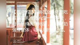 【客户约奶】躺在女人怀里吃着甘甜乳汁乃人生一大享受，母乳是纯天然补品，多多吃奶强身健体，寻找儿时的记忆。