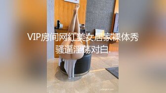 VIP房间网红美女居家裸体秀骚逼淫荡对白.