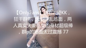 【OnlyFans】逃亡JJ爱KK，狂干群P，大型淫乱场面，两人真实夫妻，女的身材超级棒，群p的场面太过震撼 77