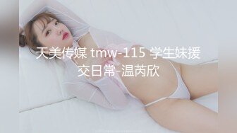 天美传媒 tmw-115 学生妹援交日常-温芮欣