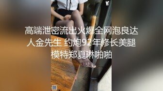 高端泄密流出火爆全网泡良达人金先生 约炮92年修长美腿模特郑夏琳啪啪