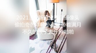 2021.3月新流出酒店摄像头偷拍奇芭年轻小夫妻带着满月不久的孩子去开房啪啪