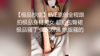 【极品抄底】EVE原创全程跟拍极品身材美女 超短包臀裙极品骚丁 偶现粉逼 绝版骚的一逼