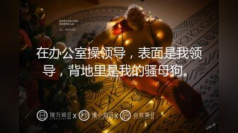 在办公室操领导，表面是我领导，背地里是我的骚母狗。