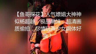 【鱼哥探花】人气嫖娼大神神似杨超越，极品嫩妹，超清画质偷拍，尽情玩弄少女胴体好爽！