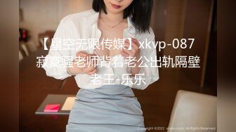 【星空无限传媒】xkvp-087 寂寞骚老师背着老公出轨隔壁老王-乐乐