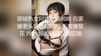 眼镜熟女阿姨吃鸡啪啪 在家被老头贴逼舔屁眼 无套爆菊花 内射 操的骚逼尿尿狂喷