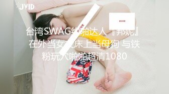 台湾SWAG约啪达人『邦妮』在外当女友床上当母狗 与铁粉玩穴啪啪超清1080