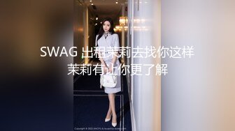 SWAG 出租茉莉去找你这样茉莉有让你更了解