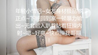 年轻小情侣~女友身材极品够正点~下班回到家一顿暴力输出~无套后入趴着站着狂操内射~嗯~好爽~快点操我哥哥！