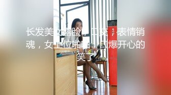 长发美女露脸，口交，表情销魂，女上位啪啪，口爆开心的笑了