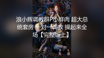 浪小辉调教群P小鲜肉 超大总统套房 一对一调教 操起来全场【完整版上】